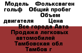  › Модель ­ Фольксваген гольф › Общий пробег ­ 420 000 › Объем двигателя ­ 2 › Цена ­ 165 000 - Все города Авто » Продажа легковых автомобилей   . Тамбовская обл.,Тамбов г.